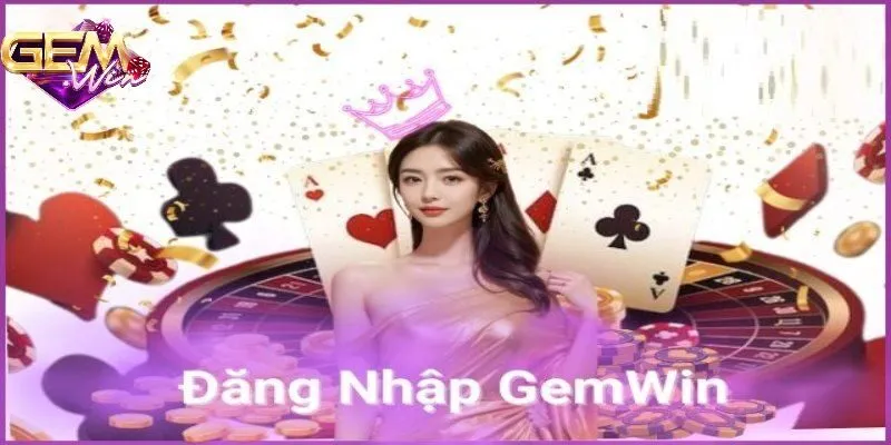 Đăng nhập GEMWIN: Trải nghiệm cá cược đỉnh cao ngay hôm nay